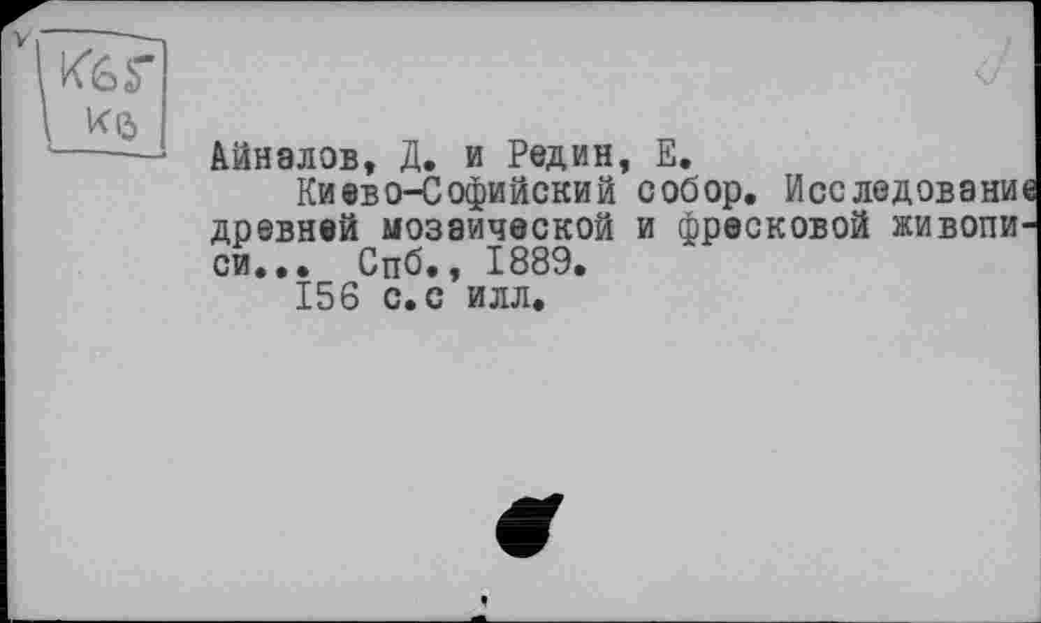 ﻿Айн а л ов, Д. и Редин, Е.
Киево-Софийский собор. Исследование древней мозаической и фресковой живописи... Спб., 1889.
156 с. с илл.